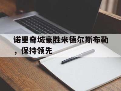 江南体育-诺里奇城豪胜米德尔斯布勒，保持领先