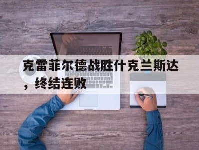 江南体育-克雷菲尔德战胜什克兰斯达，终结连败