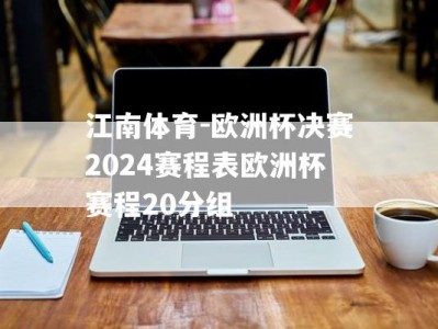 江南体育-欧洲杯决赛2024赛程表欧洲杯赛程20分组