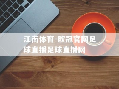 江南体育-欧冠官网足球直播足球直播网