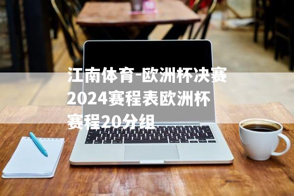 江南体育-欧洲杯决赛2024赛程表欧洲杯赛程20分组