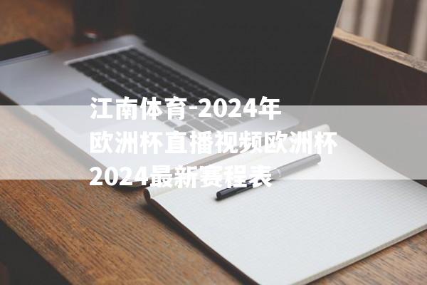 江南体育-2024年欧洲杯直播视频欧洲杯2024最新赛程表