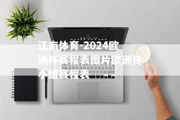 江南体育-2024欧洲杯赛程表图片欧洲杯小组赛程表